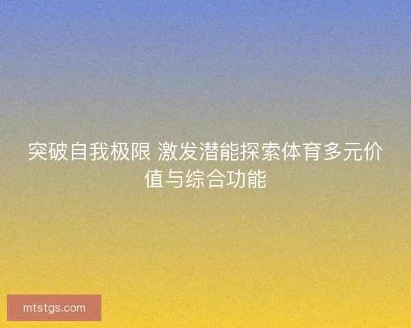 突破自我极限 激发潜能探索体育多元价值与综合功能